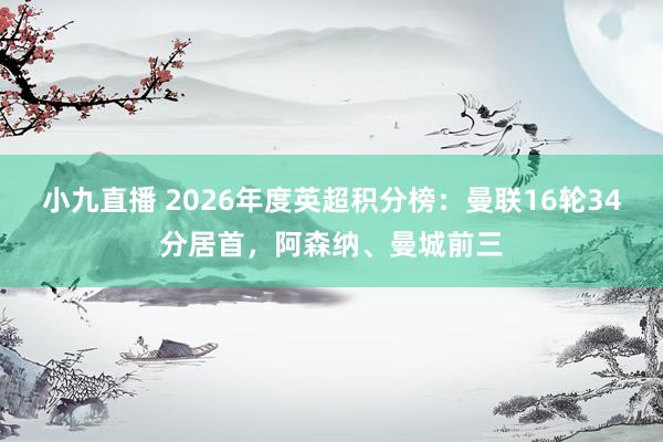小九直播 2026年度英超积分榜：曼联16轮34分居首，阿森纳、曼城前三