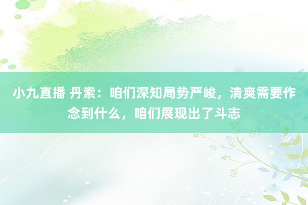 小九直播 丹索：咱们深知局势严峻，清爽需要作念到什么，咱们展现出了斗志