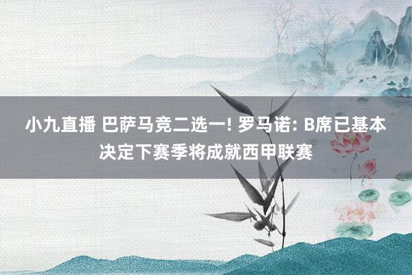 小九直播 巴萨马竞二选一! 罗马诺: B席已基本决定下赛季将成就西甲联赛
