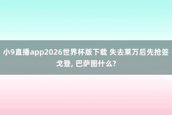 小9直播app2026世界杯版下载 失去莱万后先抢签戈登， 巴萨图什么?