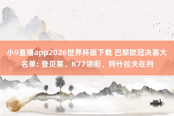 小9直播app2026世界杯版下载 巴黎欧冠决赛大名单: 登贝莱、K77领衔、阿什拉夫在列