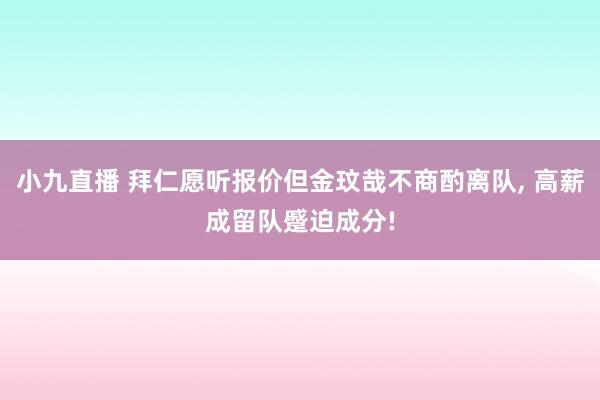 小九直播 拜仁愿听报价但金玟哉不商酌离队， 高薪成留队蹙迫成分!