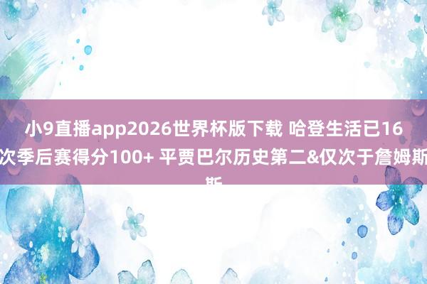 小9直播app2026世界杯版下载 哈登生活已16次季后赛得分100+ 平贾巴尔历史第二&仅次于詹姆斯