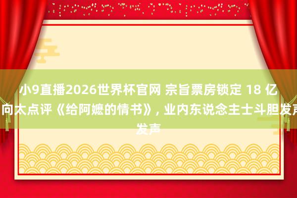 小9直播2026世界杯官网 宗旨票房锁定 18 亿， 向太点评《给阿嬷的情书》， 业内东说念主士斗胆发声