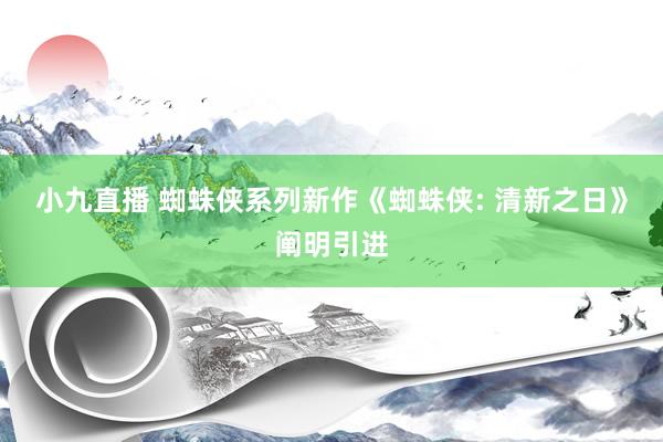 小九直播 蜘蛛侠系列新作《蜘蛛侠: 清新之日》阐明引进