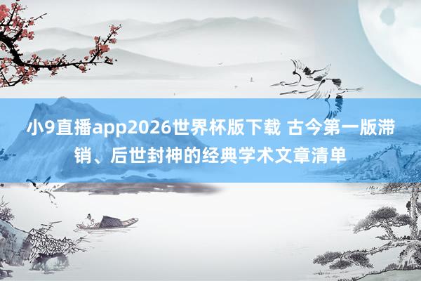 小9直播app2026世界杯版下载 古今第一版滞销、后世封神的经典学术文章清单
