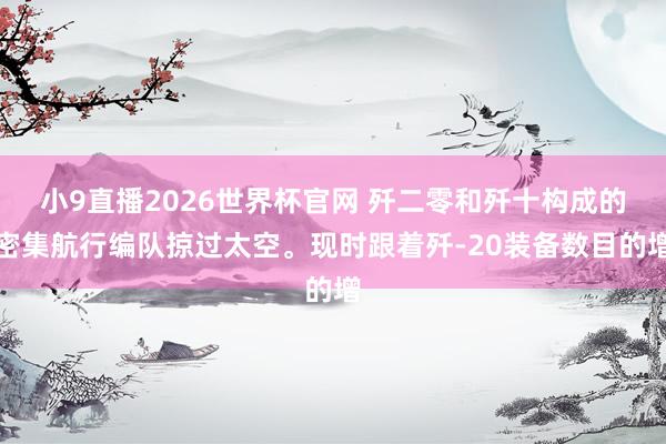 小9直播2026世界杯官网 歼二零和歼十构成的密集航行编队掠过太空。现时跟着歼-20装备数目的增