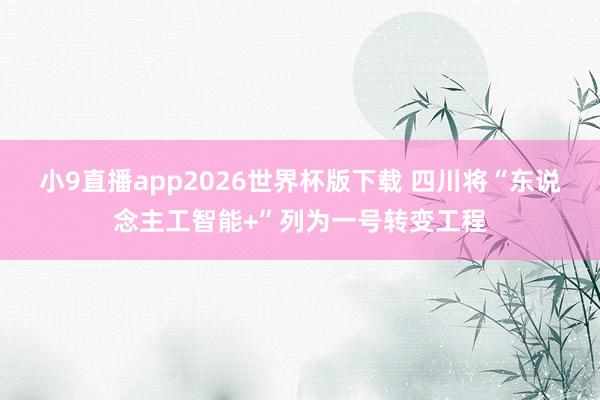 小9直播app2026世界杯版下载 四川将“东说念主工智能+”列为一号转变工程