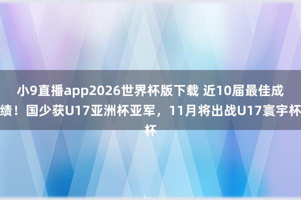 小9直播app2026世界杯版下载 近10届最佳成绩！国少获U17亚洲杯亚军，11月将出战U17寰宇杯