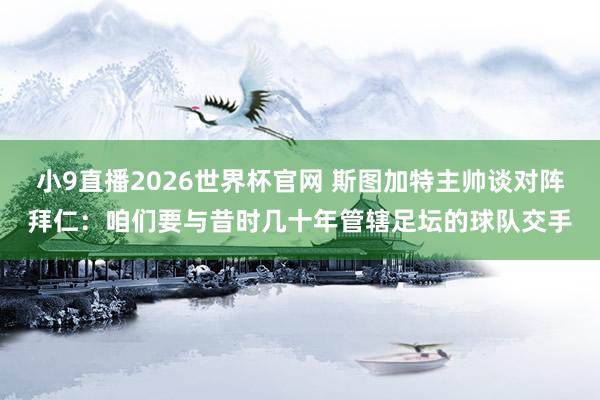 小9直播2026世界杯官网 斯图加特主帅谈对阵拜仁：咱们要与昔时几十年管辖足坛的球队交手
