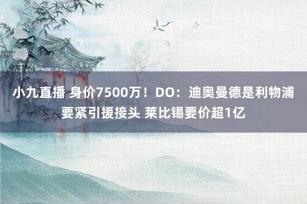 小九直播 身价7500万!DO:迪奥曼德是利物浦要紧引援接头 莱比锡要价超1亿