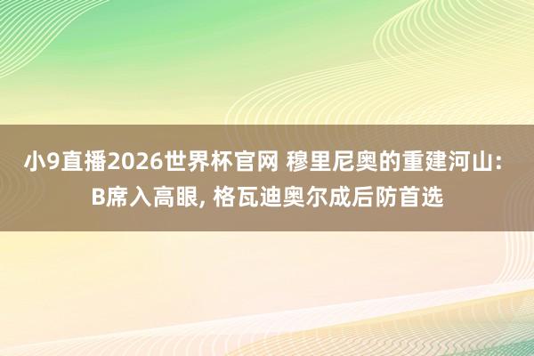 小9直播2026世界杯官网 穆里尼奥的重建河山: B席入高眼， 格瓦迪奥尔成后防首选