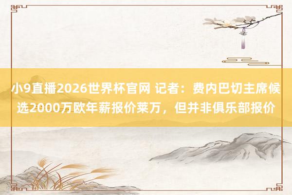 小9直播2026世界杯官网 记者:费内巴切主席候选2000万欧年薪报价莱万,但并非俱乐部报价