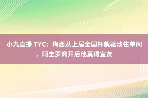 小九直播 TYC：梅西从上届全国杯就驱动住单间，阿圭罗离开后他莫得室友