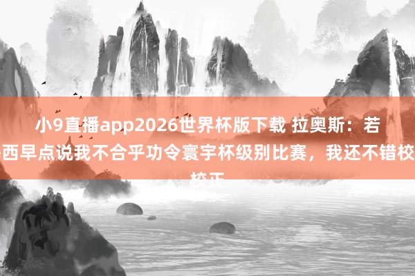 小9直播app2026世界杯版下载 拉奥斯:若梅西早点说我不合乎功令寰宇杯级别比赛,我还不错校正