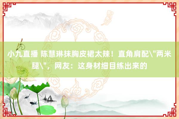 小九直播 陈慧琳抹胸皮裙太辣!直角肩配