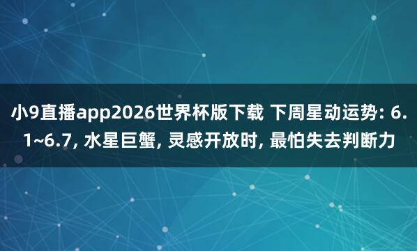 小9直播app2026世界杯版下载 下周星动运势: 6.1~6.7， 水星巨蟹， 灵感开放时， 最怕失去判断力
