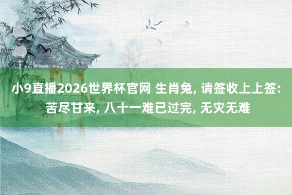 小9直播2026世界杯官网 生肖兔, 请签收上上签: 苦尽甘来, 八十一难已过完, 无灾无难