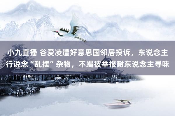 小九直播 谷爱凌遭好意思国邻居投诉,东说念主行说念“乱摆”杂物,不竭被举报耐东说念主寻味