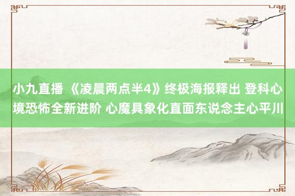 小九直播 《凌晨两点半4》终极海报释出 登科心境恐怖全新进阶 心魔具象化直面东说念主心平川