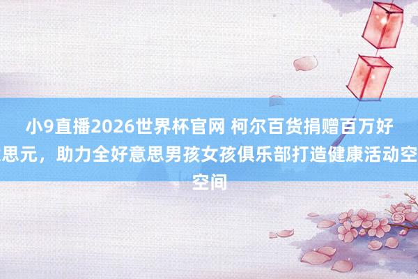 小9直播2026世界杯官网 柯尔百货捐赠百万好意思元,助力全好意思男孩女孩俱乐部打造健康活动空间