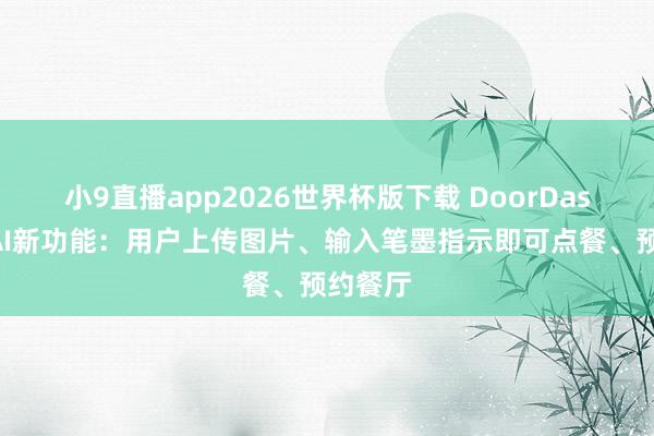 小9直播app2026世界杯版下载 DoorDash加码AI新功能：用户上传图片、输入笔墨指示即可点餐、预约餐厅