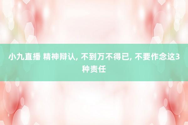 小九直播 精神辩认, 不到万不得已, 不要作念这3种责任