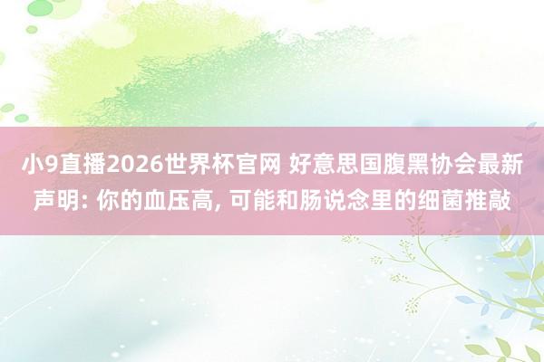 小9直播2026世界杯官网 好意思国腹黑协会最新声明: 你的血压高, 可能和肠说念里的细菌推敲