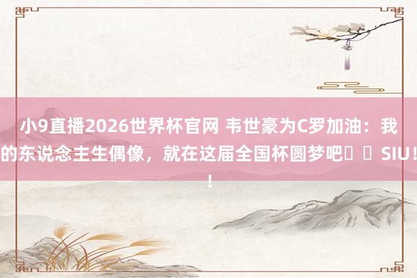 小9直播2026世界杯官网 韦世豪为C罗加油：我的东说念主生偶像，就在这届全国杯圆梦吧❤️SIU！