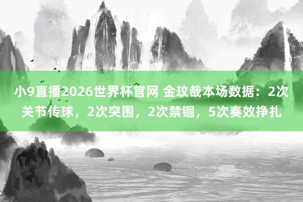小9直播2026世界杯官网 金玟哉本场数据：2次关节传球，2次突围，2次禁锢，<a href=