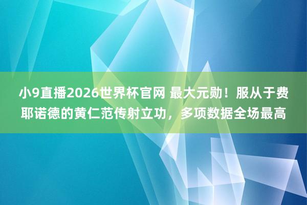小9直播2026世界杯官网 最大元勋！服从于费耶诺德的黄仁范传射立功，<a href=