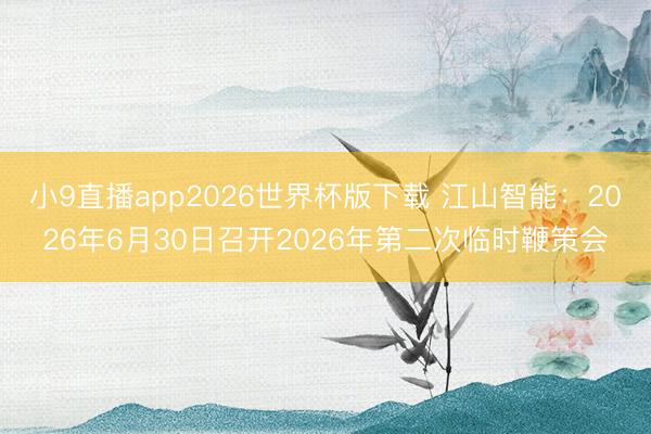 小9直播app2026世界杯版下载 江山智能：2026年6月30日召开2026年第二次临时鞭策会