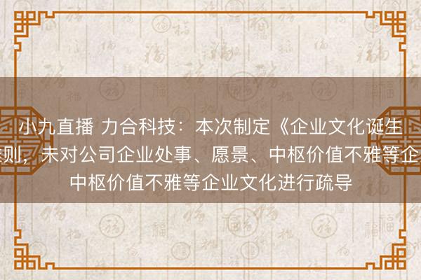 小九直播 力合科技：本次制定《企业文化诞生摘要》及作为准则，未对公司企业处事、愿景、中枢价值不雅等企业文化进行疏导