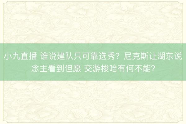 小九直播 谁说建队只可靠选秀？尼克斯让湖东说念主看到但愿 交游梭哈有何不能？