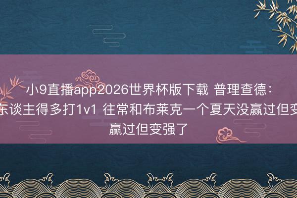 小9直播app2026世界杯版下载 普理查德：年青东谈主得多打1v1 往常和布莱克一个夏天没赢过但变强了