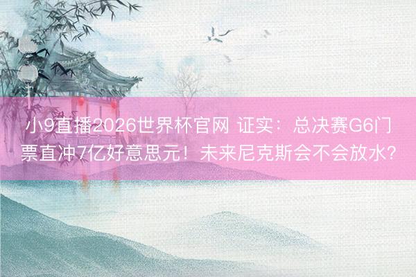 小9直播2026世界杯官网 证实：总决赛G6门票直冲7亿好意思元！未来尼克斯会不会放水？