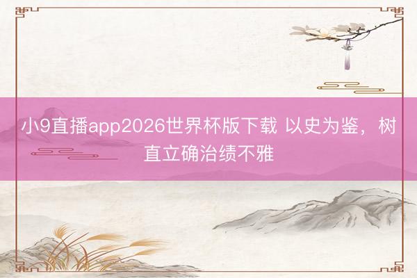 小9直播app2026世界杯版下载 以史为鉴，树直立确治绩不雅