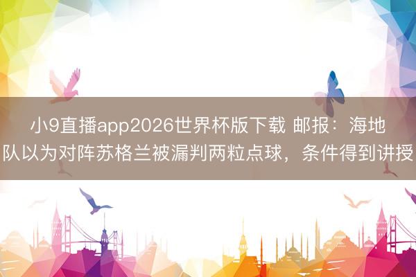小9直播app2026世界杯版下载 邮报：海地队以为对阵苏格兰被漏判两粒点球，条件得到讲授