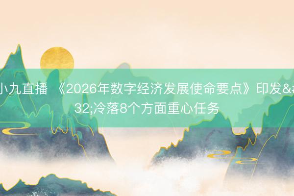 小九直播 《2026年数字经济发展使命要点》印发 冷落8个方面重心任务