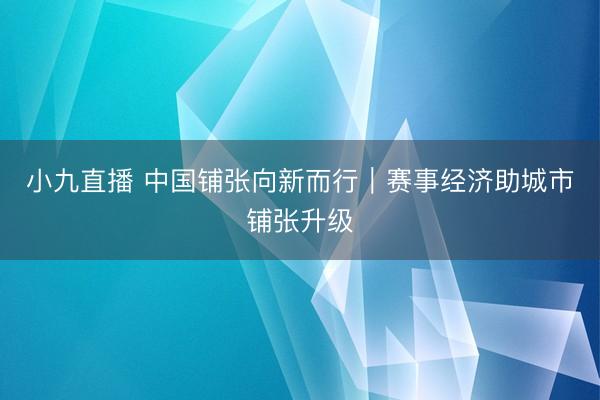 小九直播 中国铺张向新而行｜赛事经济助城市铺张升级