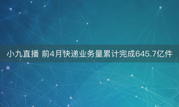 小九直播 前4月快递业务量累计完成645.7亿件