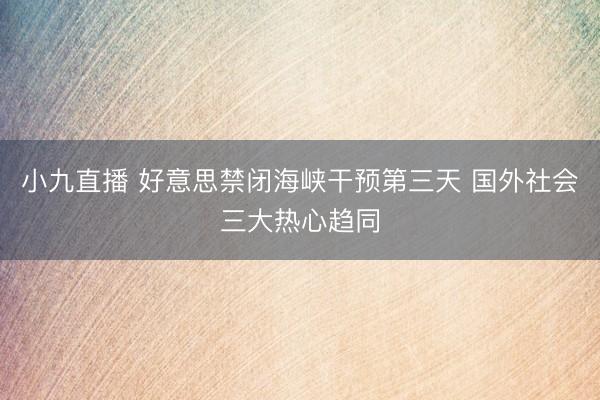 小九直播 好意思禁闭海峡干预第三天 国外社会三大热心趋同
