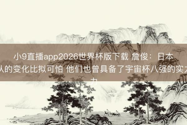 小9直播app2026世界杯版下载 詹俊:日本队的变化比拟可怕 他们也曾具备了宇宙杯八强的实力