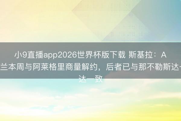 小9直播app2026世界杯版下载 斯基拉：AC米兰本周与阿莱格里商量解约，后者已与那不勒斯达一致