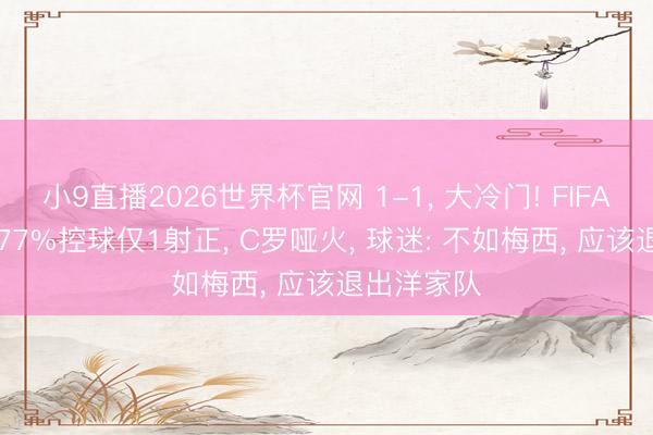 小9直播2026世界杯官网 1-1， 大冷门! FIFA第5翻车， 77%控球仅1射正， C罗哑火， 球迷: 不如梅西， 应该退出洋家队