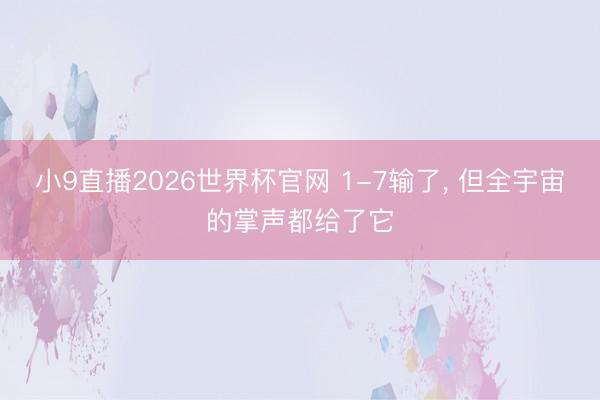 小9直播2026世界杯官网 1-7输了， 但全宇宙的掌声都给了它